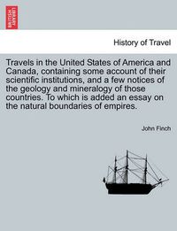 Cover image for Travels in the United States of America and Canada, Containing Some Account of Their Scientific Institutions, and a Few Notices of the Geology and Mineralogy of Those Countries. to Which Is Added an Essay on the Natural Boundaries of Empires.