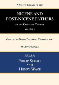 Cover image for A Select Library of the Nicene and Post-Nicene Fathers of the Christian Church, Second Series, Volume 5: Gregory of Nyssa: Dogmatic Treatises, Etc.