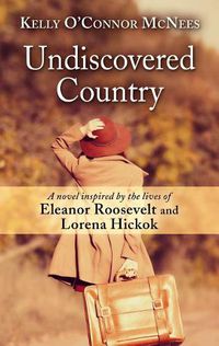 Cover image for Undiscovered Country: A Novel Inspired by the Lives of Eleanor Roosevelt and Lorena Hickok