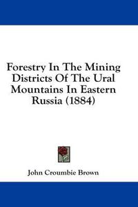 Cover image for Forestry in the Mining Districts of the Ural Mountains in Eastern Russia (1884)