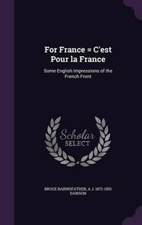 Cover image for For France = C'Est Pour La France: Some English Impressions of the French Front