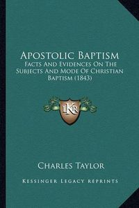 Cover image for Apostolic Baptism: Facts and Evidences on the Subjects and Mode of Christian Baptism (1843)