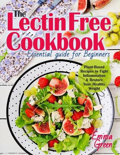 Cover image for The Lectin Free Cookbook: Essential Guide for Beginners. Plant-Based Recipes to Fight Inflammation & Restore Your Healthy Weight