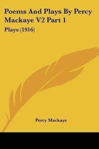 Cover image for Poems and Plays by Percy Mackaye V2 Part 1: Plays (1916)