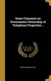 Cover image for Some Comment on Government Ownership of Telephone Properties ..