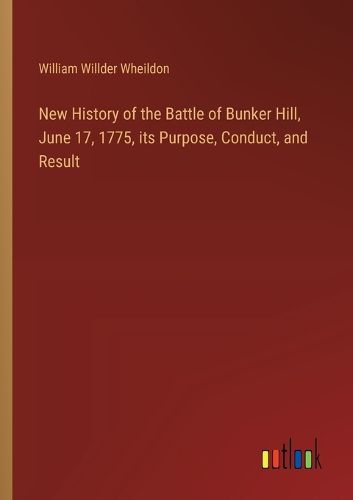 Cover image for New History of the Battle of Bunker Hill, June 17, 1775, its Purpose, Conduct, and Result