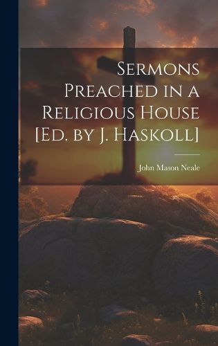 Cover image for Sermons Preached in a Religious House [Ed. by J. Haskoll]