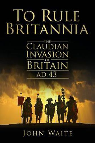 To Rule Britannia: The Claudian Invasion of Britain AD 43