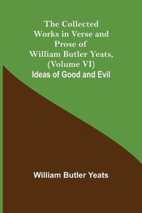 Cover image for The Collected Works in Verse and Prose of William Butler Yeats, (Volume VI) Ideas of Good and Evil