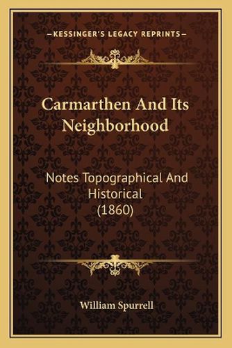 Cover image for Carmarthen and Its Neighborhood: Notes Topographical and Historical (1860)