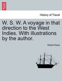 Cover image for W. S. W. a Voyage in That Direction to the West Indies. with Illustrations by the Author.