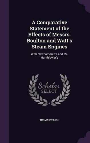 Cover image for A Comparative Statement of the Effects of Messrs. Boulton and Watt's Steam Engines: With Newcommen's and Mr. Hornblower's