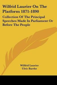 Cover image for Wilfrid Laurier on the Platform 1871-1890: Collection of the Principal Speeches Made in Parliament or Before the People