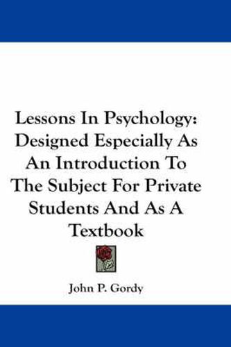 Cover image for Lessons in Psychology: Designed Especially as an Introduction to the Subject for Private Students and as a Textbook