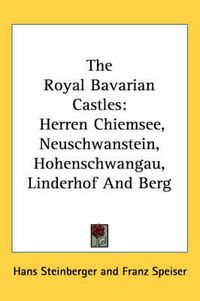Cover image for The Royal Bavarian Castles: Herren Chiemsee, Neuschwanstein, Hohenschwangau, Linderhof and Berg