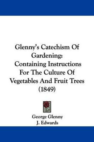 Cover image for Glenny's Catechism Of Gardening: Containing Instructions For The Culture Of Vegetables And Fruit Trees (1849)