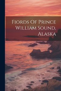 Cover image for Fiords Of Prince William Sound, Alaska