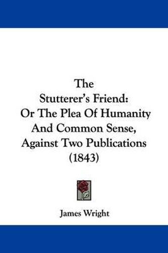 Cover image for The Stutterer's Friend: Or The Plea Of Humanity And Common Sense, Against Two Publications (1843)