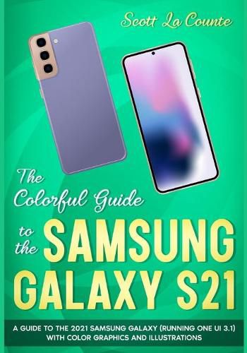 Cover image for The Colorful Guide to the Samsung Galaxy S21: A Guide to the 2021 Samsung Galaxy (Running One UI 3.1) With Full Color Graphics and Illustrations