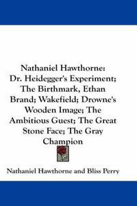 Cover image for Nathaniel Hawthorne: Dr. Heidegger's Experiment; The Birthmark, Ethan Brand; Wakefield; Drowne's Wooden Image; The Ambitious Guest; The Great Stone Face; The Gray Champion