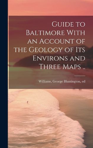 Cover image for Guide to Baltimore With an Account of the Geology of its Environs and Three Maps ..