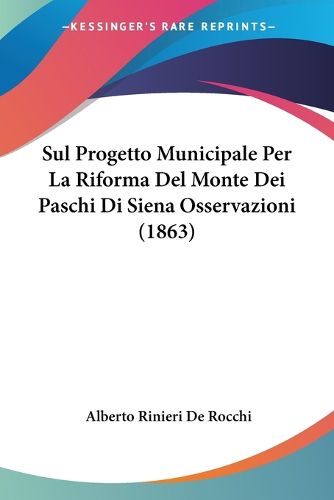 Cover image for Sul Progetto Municipale Per La Riforma del Monte Dei Paschi Di Siena Osservazioni (1863)