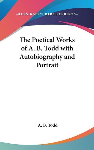 Cover image for The Poetical Works of A. B. Todd with Autobiography and Portrait