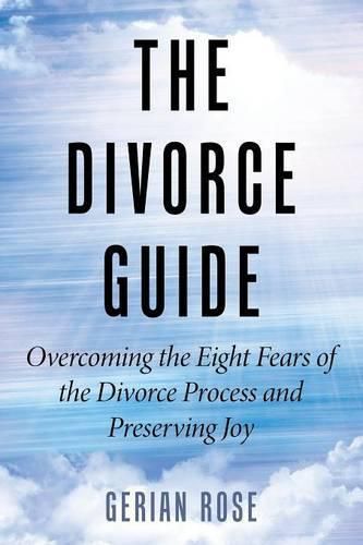 Cover image for The Divorce Guide: Overcoming the Eight Fears of the Divorce Process and Preserving Joy