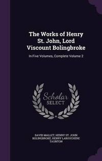 Cover image for The Works of Henry St. John, Lord Viscount Bolingbroke: In Five Volumes, Complete Volume 2