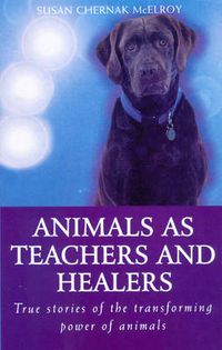 Cover image for Animals as Healers and Teachers: True Stories of the Transforming Power of Animals