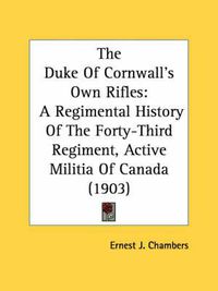 Cover image for The Duke of Cornwall's Own Rifles: A Regimental History of the Forty-Third Regiment, Active Militia of Canada (1903)