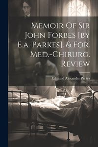 Cover image for Memoir Of Sir John Forbes [by E.a. Parkes]. & For. Med.-chirurg. Review