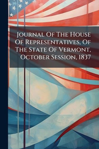 Cover image for Journal of the House of Representatives, of the State of Vermont, October Session, 1837....