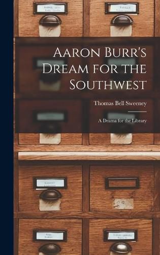 Aaron Burr's Dream for the Southwest; a Drama for the Library