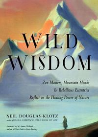 Cover image for Wild Wisdom: ZEN Masters, Mountain Monks, and Rebellious Eccentrics Reflect on the Healing Power of Nature