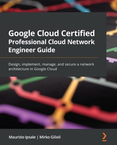 Cover image for Google Cloud Certified Professional Cloud Network Engineer Guide: Design, implement, manage, and secure a network architecture in Google Cloud