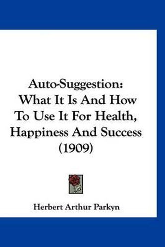 Cover image for Auto-Suggestion: What It Is and How to Use It for Health, Happiness and Success (1909)