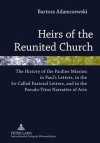 Cover image for Heirs of the Reunited Church: The History of the Pauline Mission in Paul's Letters, in the So-Called Pastoral Letters, and in the Pseudo-Titus Narrative of Acts