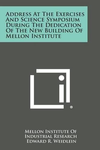 Cover image for Address at the Exercises and Science Symposium During the Dedication of the New Building of Mellon Institute
