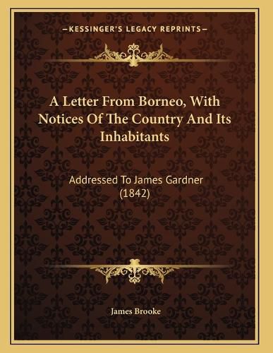 Cover image for A Letter from Borneo, with Notices of the Country and Its Inhabitants: Addressed to James Gardner (1842)