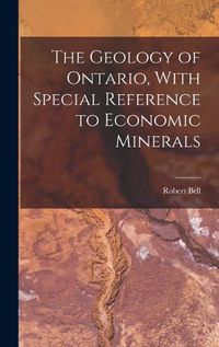 Cover image for The Geology of Ontario, With Special Reference to Economic Minerals