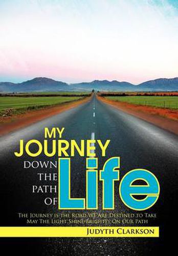 Cover image for My Journey Down the Path of Life: The Journey Is the Road We Are Destined to Take. May the Light Shine Brightly on Our Path