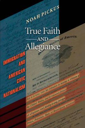 Cover image for True Faith and Allegiance: Immigration and American Civic Nationalism