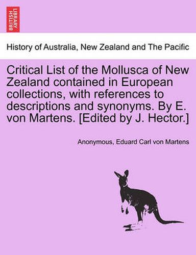 Cover image for Critical List of the Mollusca of New Zealand Contained in European Collections, with References to Descriptions and Synonyms. by E. Von Martens. [Edited by J. Hector.]