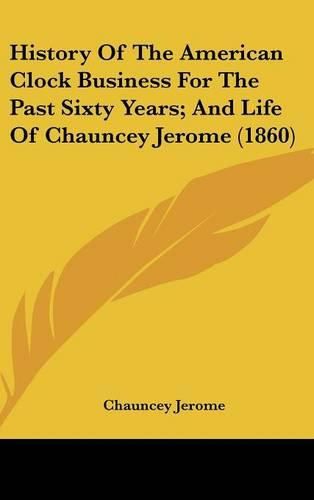 Cover image for History of the American Clock Business for the Past Sixty Years; And Life of Chauncey Jerome (1860)