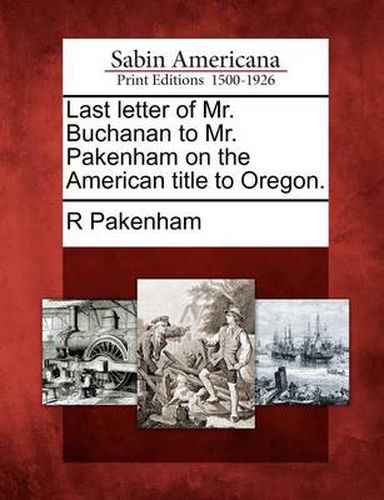 Cover image for Last Letter of Mr. Buchanan to Mr. Pakenham on the American Title to Oregon.