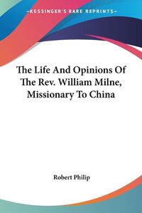 Cover image for The Life and Opinions of the REV. William Milne, Missionary to China