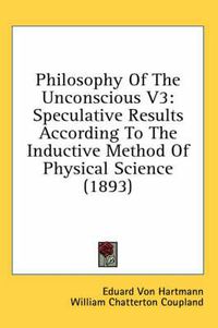 Cover image for Philosophy of the Unconscious V3: Speculative Results According to the Inductive Method of Physical Science (1893)