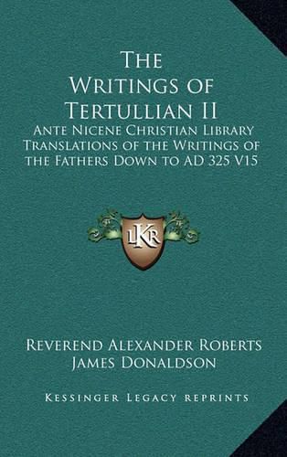 The Writings of Tertullian II: Ante Nicene Christian Library Translations of the Writings of the Fathers Down to Ad 325 V15