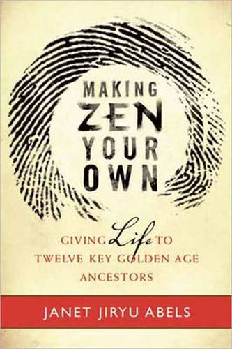 Cover image for Making Zen Your Own: Giving Life to Twelve Key Golden Age Ancestors